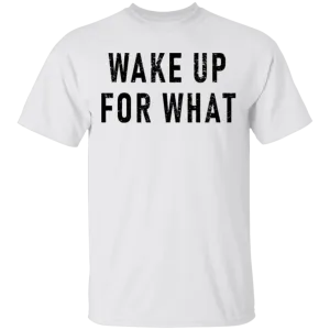 Wake Up For What T-Shirt