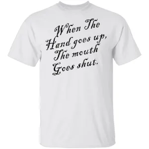 When The Hand Goes Up The Mouth Goes Shout T-Shirt